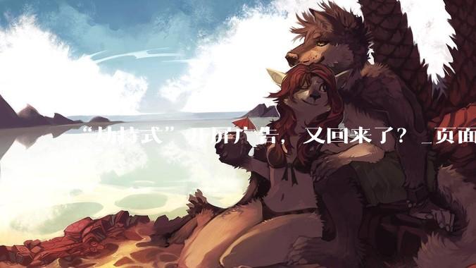 “劫持式”开屏广告，又回来了？_页面_平台_消费者