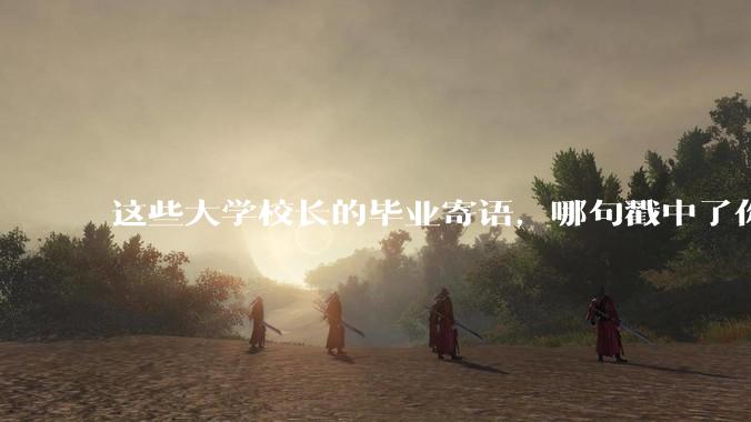 这些大学校长的毕业寄语，哪句戳中了你？_人生_时序_生活