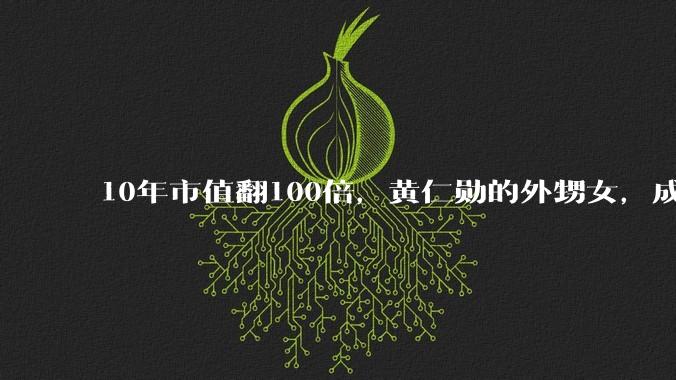 10年市值翻100倍，黄仁勋的外甥女，成了英伟达“最强对手”_苏姿丰_芯片_全球
