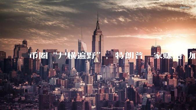 币圈“尸横遍野”，特朗普一家赚饱_加密_World_收入