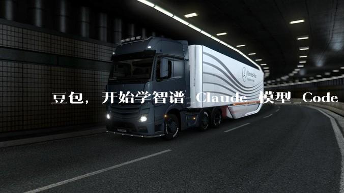 豆包，开始学智谱_Claude_模型_Code