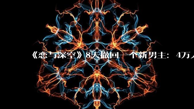 《恋与深空》8天撤回一个新男主：4万人投诉、掉粉50万，乙游的情绪价值红线在哪？_敖尹_玩家_角色