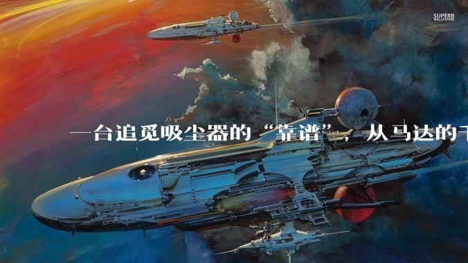 一台追觅吸尘器的“靠谱”，从马达的千锤百炼开始_问题_品质_轴承