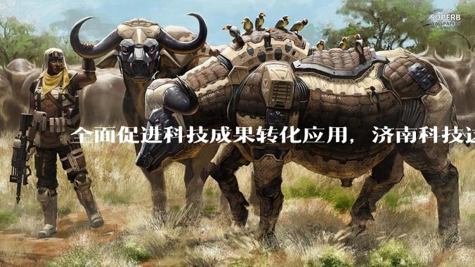 全面促进科技成果转化应用，济南科技这样“摆渡”未来_技术_高校_中心