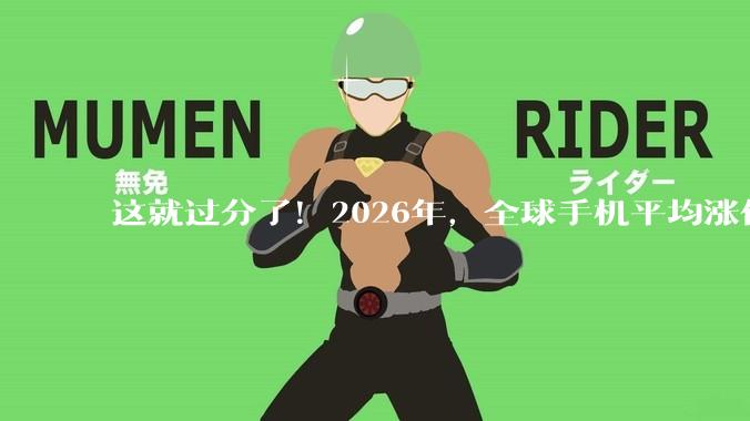 这就过分了！2026年，全球手机平均涨价665块钱_价格_因为_销量