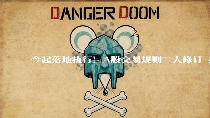 今起落地执行！A股交易规则三大修订 投资必看_盘后_股票_收盘价