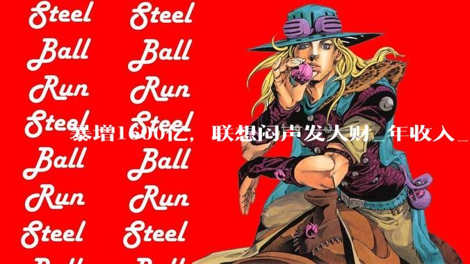 暴增1600亿，联想闷声发大财_年收入_财年_业务