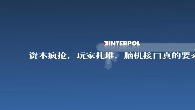 资本疯抢、玩家扎堆，脑机接口真的要来了？_信号_大脑_医疗