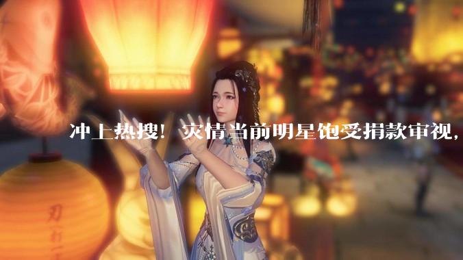 冲上热搜！灾情当前明星饱受捐款审视，头部网红却集体沉默_灾区_收入_公众