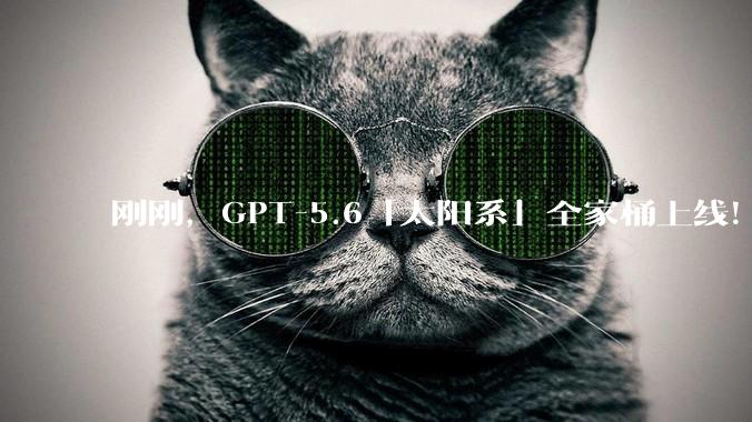 刚刚，GPT-5.6「太阳系」全家桶上线！Codex消失了_Sol_OpenAI_Fable