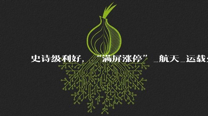 史诗级利好，“满屏涨停”_航天_运载火箭_商业