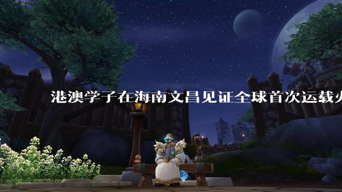 港澳学子在海南文昌见证全球首次运载火箭网系回收_航天_发射_产业