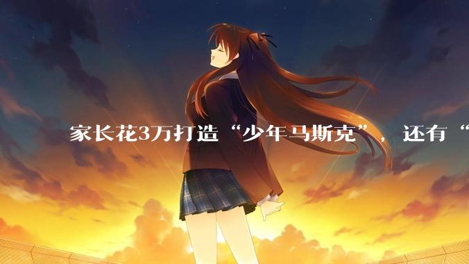 家长花3万打造“少年马斯克”，还有“6天创办AI公司”课_创业_孩子_陈重捷