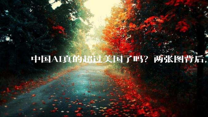 中国AI真的超过美国了吗？两张图背后，真正值得关注的五个问题_全球_NeurIPS_人才