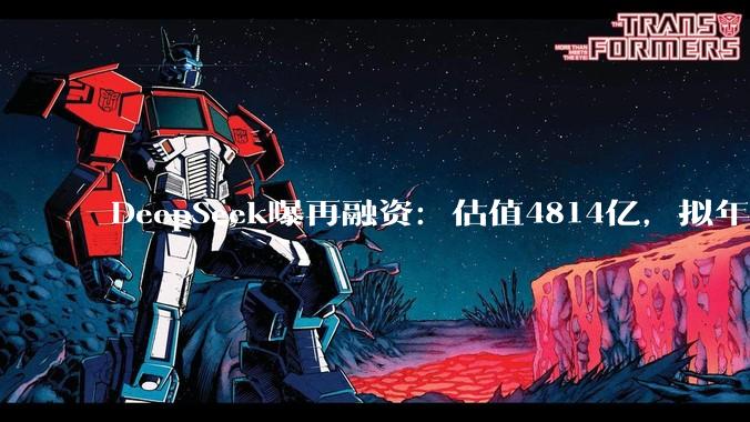 DeepSeek曝再融资：估值4814亿，拟年内IPO，梁文锋身家暴涨至2440亿元_模型_公司_企业