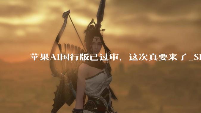 苹果AI国行版已过审，这次真要来了_Siri_Apple_功能
