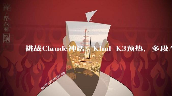 挑战Claude神话：Kimi K3预热，多段AI对比***流出_模型_Fable_平台