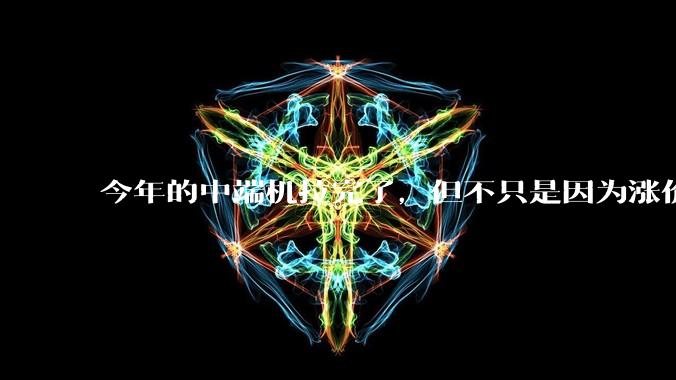 今年的中端机拉完了，但不只是因为涨价_配置_旗舰_Pro