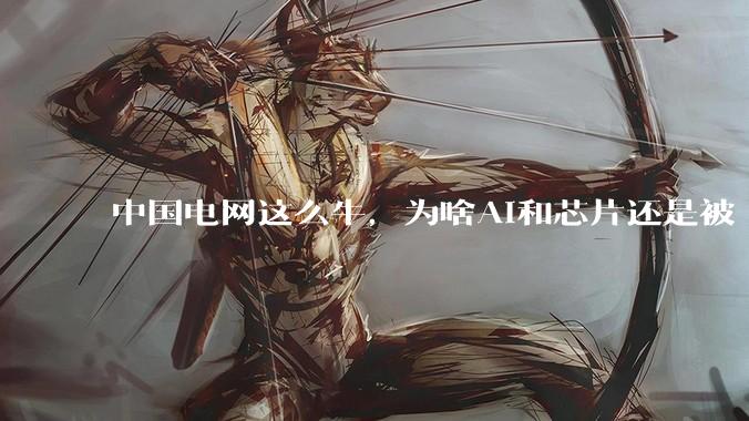 中国电网这么牛，为啥AI和芯片还是被“电”卡脖子？真相扎心了_电力_调度_时间