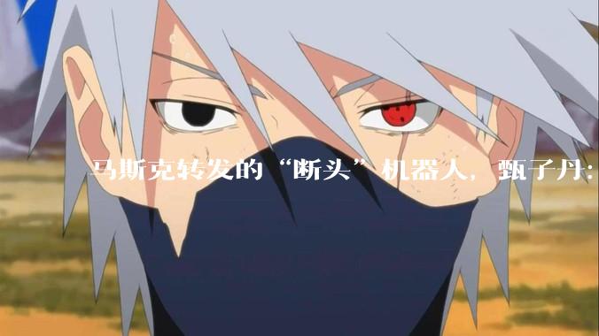 马斯克转发的“断头”机器人，甄子丹：打不过_深圳_美国_机甲