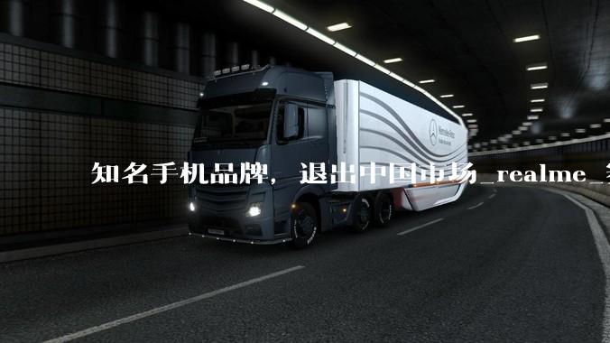 知名手机品牌，退出中国市场_realme_赛道_用户