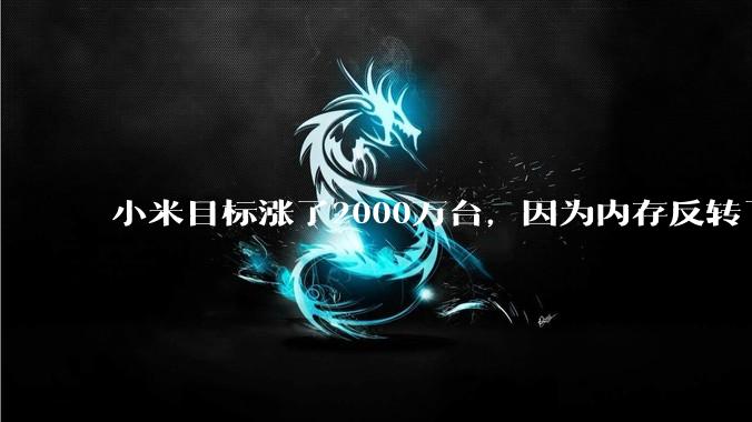 小米目标涨了2000万台，因为内存反转了？别搞笑了_销量_全球_手机