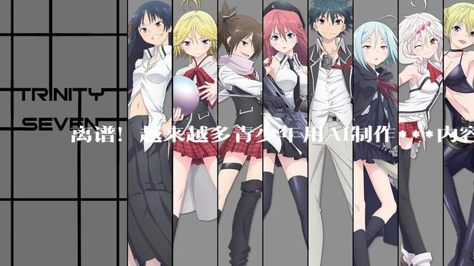 离谱！越来越多青少年用AI制作***内容，家长注意了_孩子_费弗_科恩
