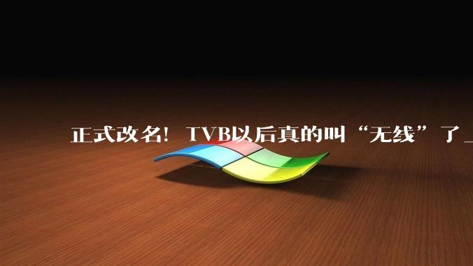 正式改名！TVB以后真的叫“无线”了_许涛_湾区_Limited