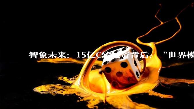 智象未来：15亿C轮融资背后，“世界模型”独角兽的崛起之路_能力_资本_社保基金
