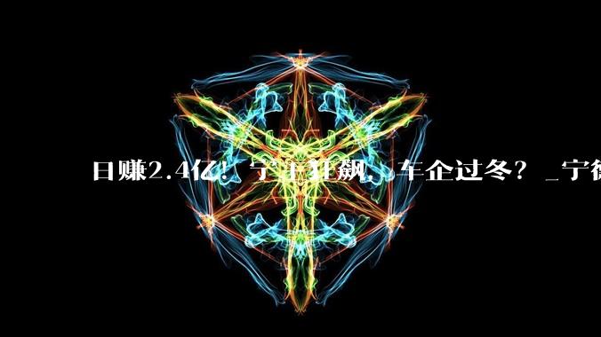 日赚2.4亿！宁王狂飙，车企过冬？_宁德_电池_利润