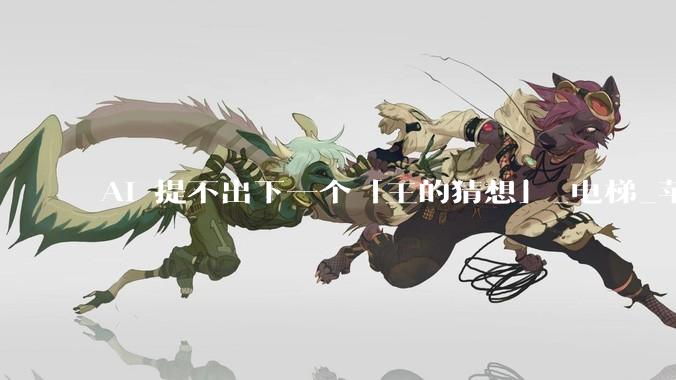 AI 提不出下一个「王的猜想」_电梯_苹果_Zah***y