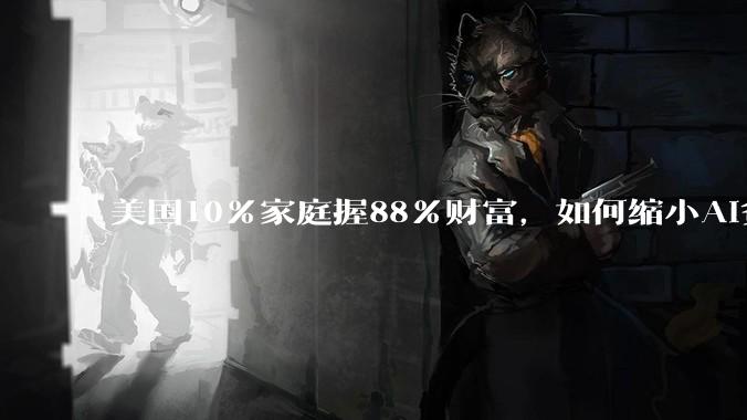 美国10%家庭握88%财富，如何缩小AI贫富差距？_收入_黄益平_工业革命
