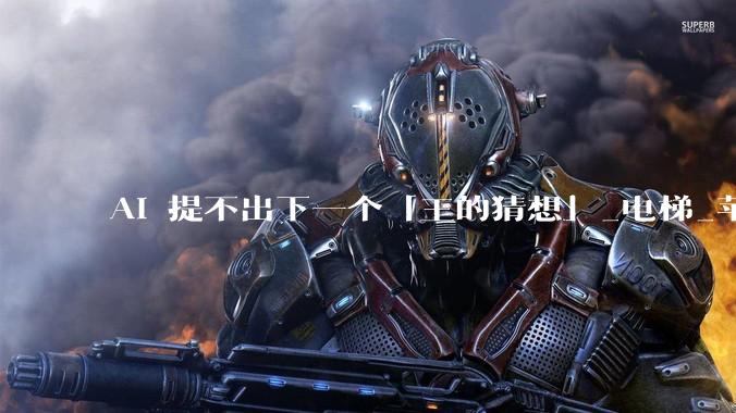 AI 提不出下一个「王的猜想」_电梯_苹果_Zah***y