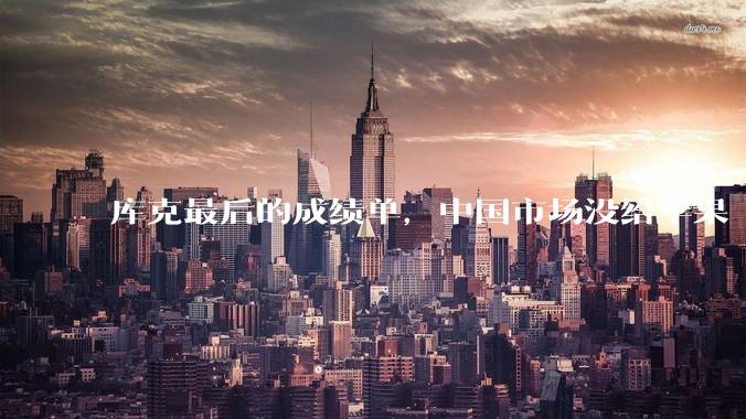 库克最后的成绩单，中国市场没给苹果“走个面儿”_Mac_iPhone_收入