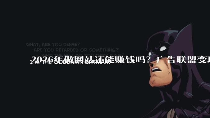2026年做网站还能赚钱吗？广告联盟变现前景分析 - *