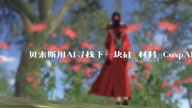 贝索斯用AI寻找下一块硅_材料_CuspAI_Perkins