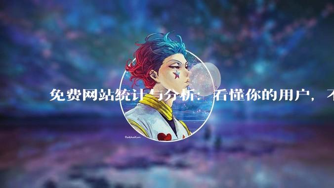 免费网站统计与分析：看懂你的用户，不用花一分钱 - *