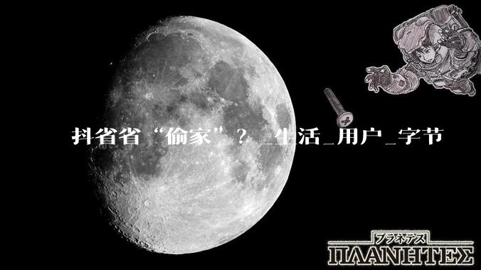 抖省省“偷家”？_生活_用户_字节
