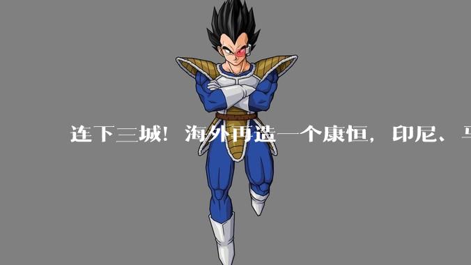 连下三城！海外再造一个康恒，印尼、马来西亚捷报频传 - *