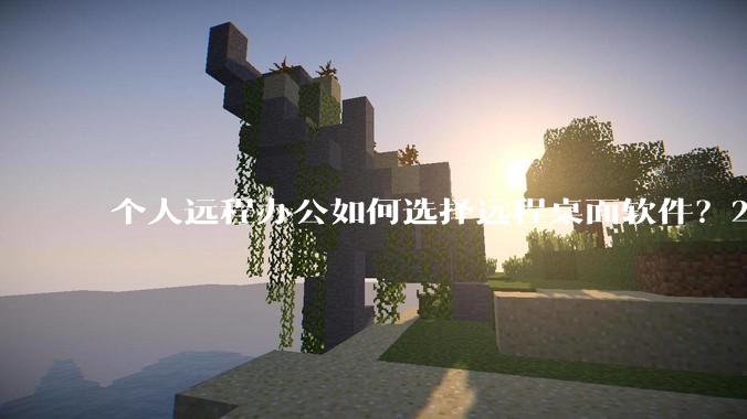 个人远程办公如何选择远程桌面软件？2026实测8款告诉你答案 - *