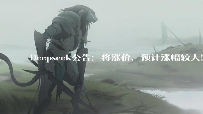 Deepseek公告：将涨价，预计涨幅较大！梁文锋旗下幻方量化，多只产品年内收益转负_DeepSeek_融资_持股