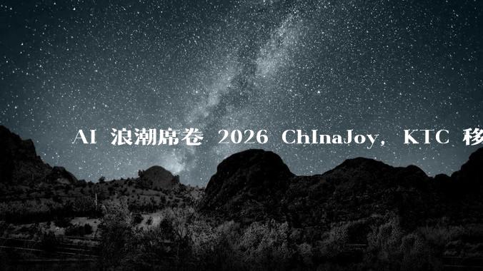 AI 浪潮席卷 2026 ChinaJoy，KTC 移动屏解锁移动智能显示全新交互形态 - *