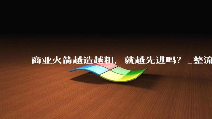 商业火箭越造越粗，就越先进吗？_整流罩_直径约_发射设施