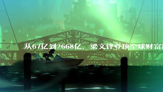 从67亿到2668亿，梁文锋登顶全球财富增速榜首_DeepSeek_融资_模型