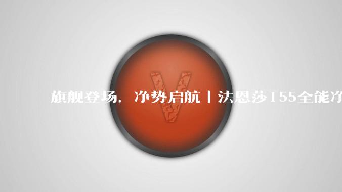 旗舰登场，净势启航｜法恩莎T55全能净智能马桶长沙站重磅发布 - *
