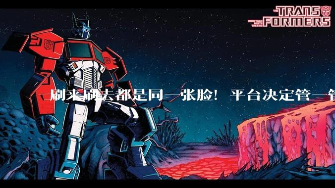 刷来刷去都是同一张脸！平台决定管一管_创作_主人公_角色