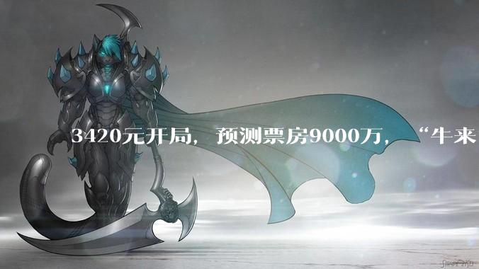 3420元开局，预测票房9000万，“牛来”凭“烂到极致”改写中国影史_电影_影片_大连