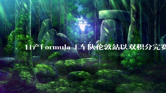 日产Formula E车队伦敦站以双积分完赛，收官第十二赛季 - *