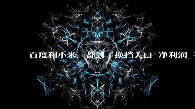 百度和小米，都到了换挡关口_净利润_手机_问题