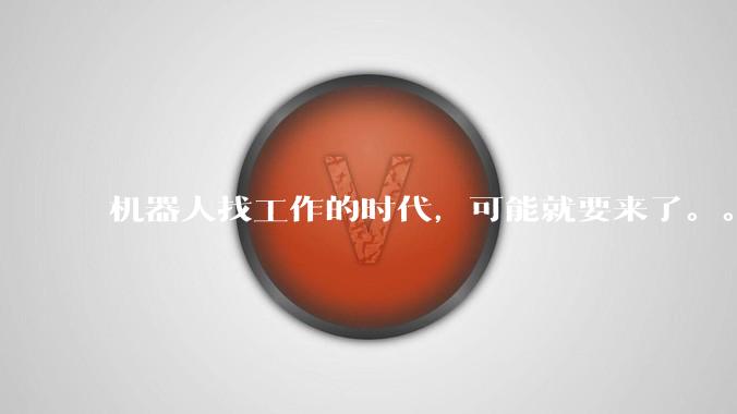 机器人找工作的时代，可能就要来了。。。_数据_任务_实际